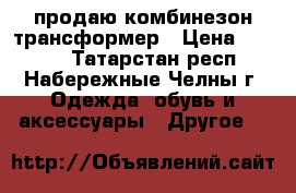 продаю комбинезон трансформер › Цена ­ 1 000 - Татарстан респ., Набережные Челны г. Одежда, обувь и аксессуары » Другое   